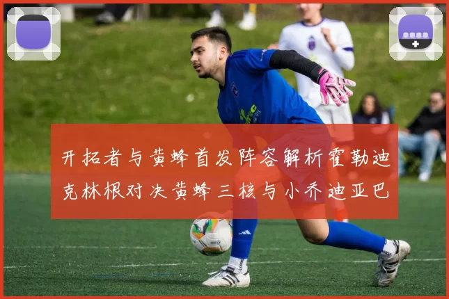 开拓者与黄蜂首发阵容解析霍勒迪克林根对决黄蜂三核与小乔迪亚巴特