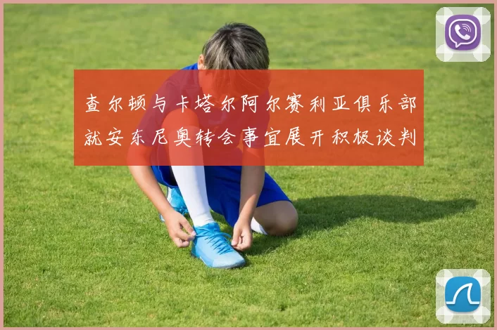 查尔顿与卡塔尔阿尔赛利亚俱乐部就安东尼奥转会事宜展开积极谈判