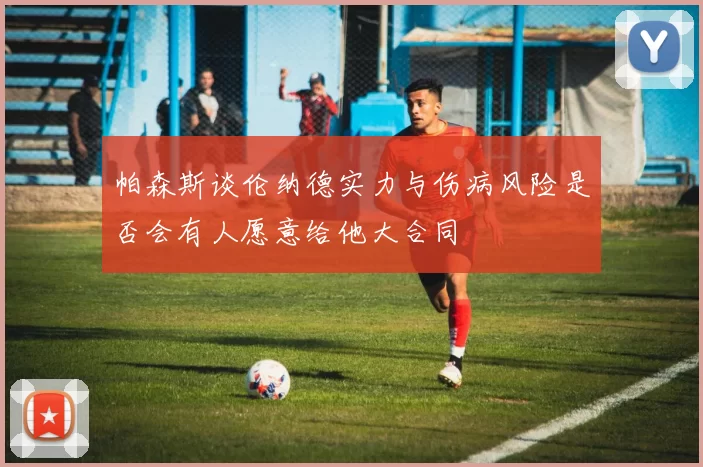 帕森斯谈伦纳德实力与伤病风险是否会有人愿意给他大合同