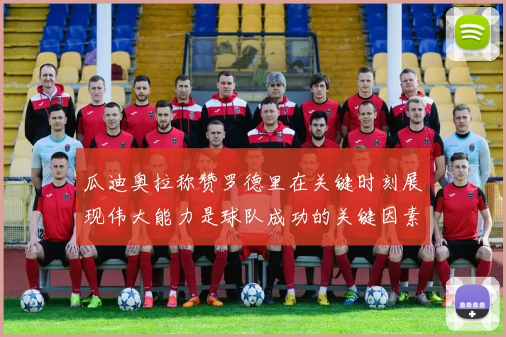 瓜迪奥拉称赞罗德里在关键时刻展现伟大能力是球队成功的关键因素