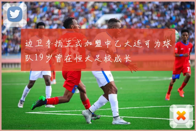 边卫李扬正式加盟中乙大连可为球队19岁曾在恒大足校成长