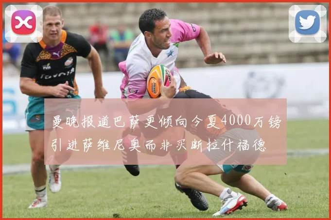 曼晚报道巴萨更倾向今夏4000万镑引进萨维尼奥而非买断拉什福德